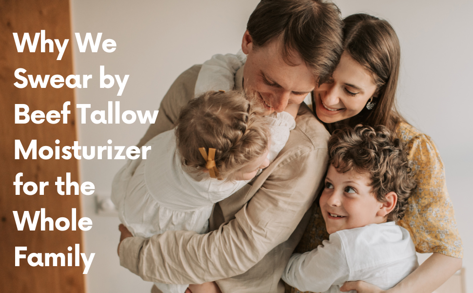 Why We Swear by Beef Tallow Moisturizer for the Whole Family